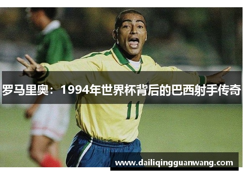 罗马里奥:1994年世界杯背后的巴西射手传奇