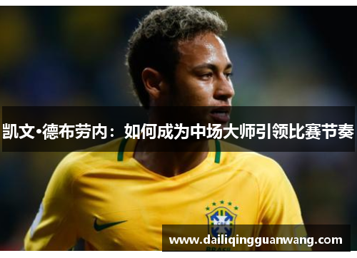 凯文·德布劳内:如何成为中场大师引领比赛节奏