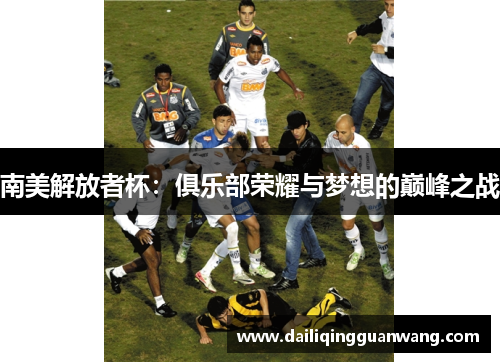 南美解放者杯:俱乐部荣耀与梦想的巅峰之战