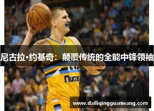 尼古拉·约基奇:颠覆传统的全能中锋领袖