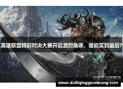 英雄联盟精彩对决大赛开启激烈角逐,谁能笑到最后?
