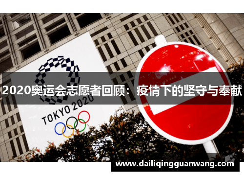 2020奥运会志愿者回顾:疫情下的坚守与奉献